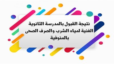 نتيجة قبول الطلاب الجدد بالمدرسة الثانوية الفنية لمياة الشرب بالمنوفية