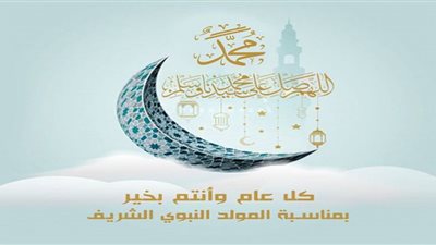المولد النبوي الشريف.. ذكرى استلهام العبر والعظات بميلاد سيد البرية