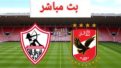 بث مباشر.. مشاهدة مباراة القمة 123 بين الزمالك والأهلي