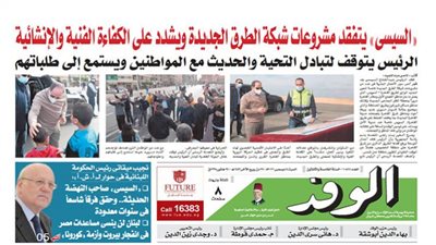 اقرأ غدًا بجريدة الوفد.. السيسي يتفقد مشروعات شبكة الطرق الجديدة