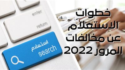 برقم اللوحة.. تعرف على خطوات الاستعلام عن مخالفات المرور 2022