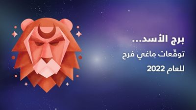 2022 عام الفرص السعيدة والحظوظ الكبيرة| توقعات ماجي فرح لبرج الأسد