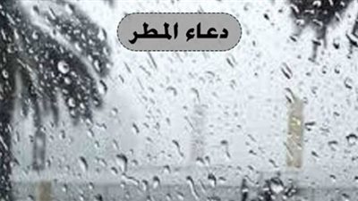 دعاء المطر .. تعرف على أشهر الأدعية الواردة
