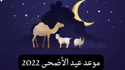 عيد الأضحى 2022.. موعده وكل المعلومات عنه