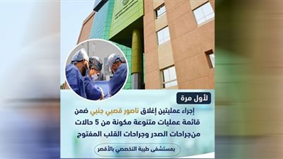إجراء 5 عمليات قلب ضمن قوائم الإنتظار فى طيبة التخصصى بالأقصر