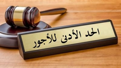 تطبيق الحد الأدنى للأجور.. غرامات على الشركات الرافضة باستثناء