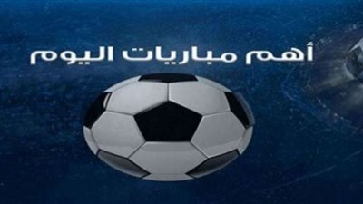 جدول مواعيد مباريات اليوم السبت والقنوات الناقلة