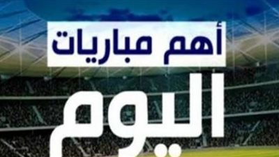 جدول مواعيد مباريات اليوم والقنوات الناقلة