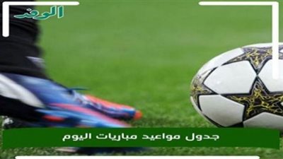 مواعيد مباريات اليوم السبت والقنوات الناقلة