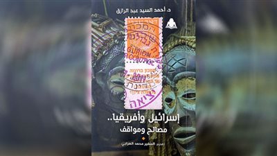 «إسرائيل وأفريقيا.. مصالح ومواقف».. أحدث إصدارات هيئة الكتاب