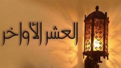 كيف تغتنم العشر الأواخر من رمضان كما ورد بالسنة النبوية الشريفة