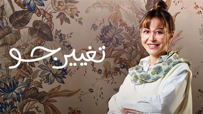 مسلسل تغيير جو الحلقة 11 .. مواعيد وقنوات العرض
