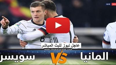 تابع لايف مشاهدة مباراة المانيا وسويسرا بث مباشر