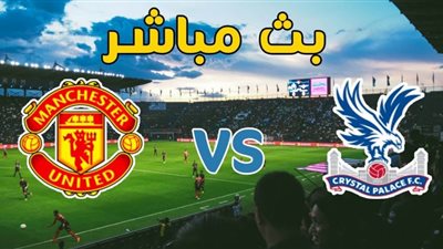 يلا شوت الجديد مشاهدة مباراة مانشستر يونايتد وكريستال بالاس بث مباشر