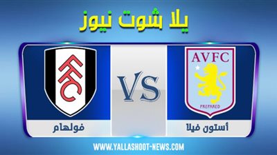 Yalla Shoot مشاهدة مباراة استون فيلا وفولهام بث مباشر اليوم في الدوري الإنجليزي Live