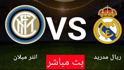 live HD مشاهدة مباراة ريال مدريد وانتر ميلان اليوم بث مباشر | شاهد مباراة ريال مدريد والأنتر بث مباشر
