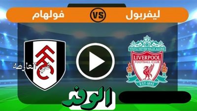 يلا شوت بث مباشر | مشاهدة مباراة ليفربول وفولهام اليوم 13/12 بالدوري الإنجليزي