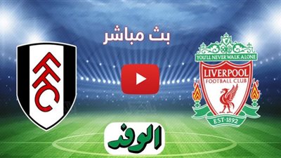 مشاهدة مباراة ليفربول وفولهام بث مباشر اليوم لايف بالدوري الإنجليزي