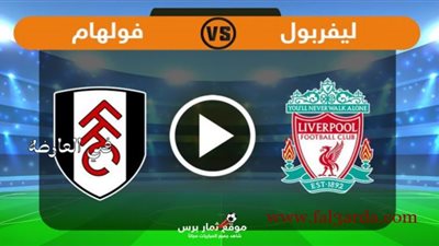 تابع لايف مشاهدة مباراة ليفربول وفولهام بث مباشر اليوم في الدوري الانجليزي liverpool live