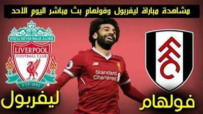 مشاهدة مباراة ليفربول وفولهام بث مباشر Match Mohamed Salah