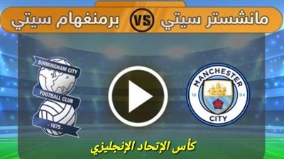 مشاهدة مباراة مانشستر سيتي وبرمنغهام سيتي بث مباشر اليوم 10/1/2021 في كأس الإتحاد الإنجليزي