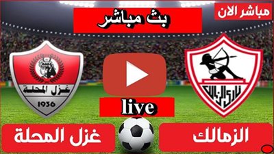 مشاهدة مباراة الزمالك وغزل المحلة بث مباشر
