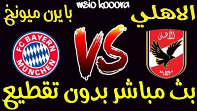 بث مباشر.. مشاهدة مباراة الأهلي وبايرن ميونخ اليوم 8-2-2021 في كأس العالم للأندية