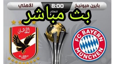 بث مباشر | مشاهدة مباراة الاهلي وبايرن ميونخ اليوم في كأس العالم للأندية 