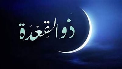 أول أيامه غدًا.. فضائل شهر ذو القعدة 