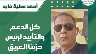 أحمد عطية فايد: كل الدعم والتأييد لرئيس حزبنا العريق 