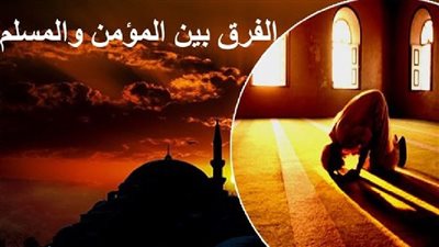 الفرق بين المؤمن والمسلم 