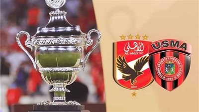 السوبر الإفريقي.. الأهلي واتحاد العاصمة لقاء تعزيز الزعامة والبحث عن اللقب الأول