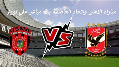 مشاهدة مباراة الأهلي واتحاد العاصمة الآن في السوبر الأفريقي