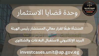 تعرف على اختصاصات وحدة قضايا الاستثمار لفحص الشكاوى بالنيابة الإدارية