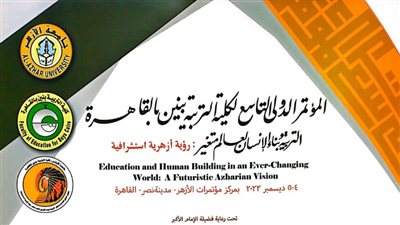 تربية الأزهر تبحث في مؤتمرها الدولي التاسع التربية وبناء الإنسان لعالم متغير 