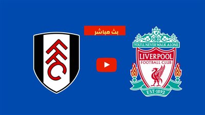مشاهدة مباراة ليفربول وفولهام بث مباشر يلا شوت اليوم في الدوري الإنجليزي