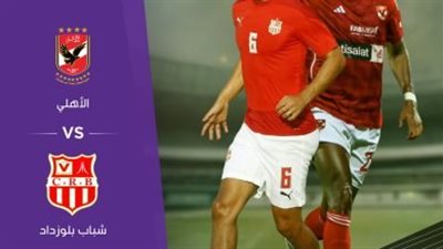 يلا شوت الآن.. مشاهدة مباراة الأهلي وشباب بلوزداد بث مباشر اليوم في دوري أبطال إفريقيا