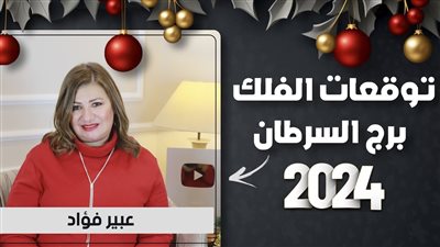 توقعات عبير فؤاد لبرج السرطان 2024.. إنجازات ضخمة وقلبك دليلك 