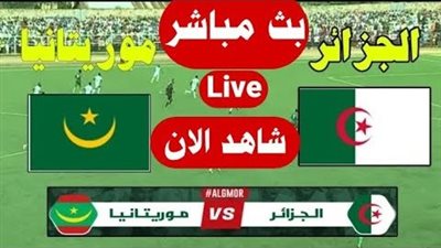 بث مباشر مباراة الجزائر وموريتانيا Yalla Shoot New مشاهدة مباراة الجزائر اليوم أهم مباريات اليوم