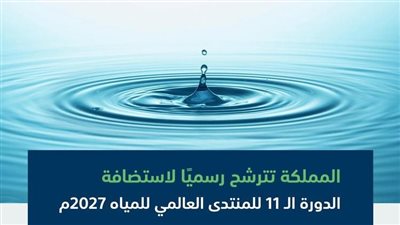 المملكة تتقدم بطلب استضافة الدورة الـ11 للمنتدى العالمي للمياه 2027