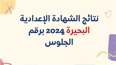 ظهرت حالا.. نتيجة الشهادة الإعدادية محافظة البحيرة 2024 بالاسم ورقم الجلوس