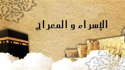 الإسراء والمعراج.. أعظم رحلة في تاريخ البشرية 
