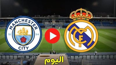 البث المباشر لمشاهدة مباراة ريال مدريد ومانشستر سيتي يلا شوت اليوم في دوري أبطال أوروبا
