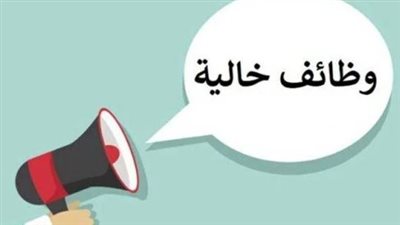 وظائف خالية فى هذه الأماكن.. اعرف الشروط