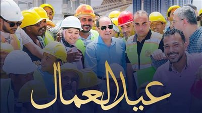 السيسي لعمال مصر في عيدهم: كل عام ومصر بكم تزدهر وتنهض