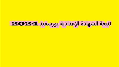 حصريا هنا .. رابط نتيجة الشهادة الإعدادية محافظة بورسعيد 2024 بالاسم