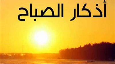 أصـبحنا وأَصـبح الملك لله.. أذكار الصباح المستحبة من السنة النبوية