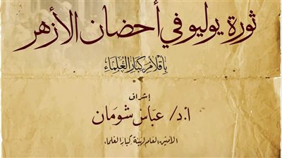 بأقلام كبار العلماء.. ثورة يوليو في أحضان الأزهر 