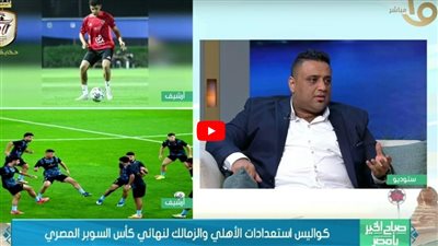 ناقد رياضي: الأهلي والزمالك لديهما دوافع قوية للفوز بمباراة نهائي السوبر المصري
