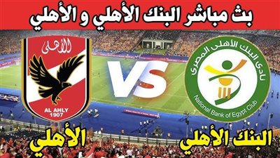 يلا شوت الاهلي لايف.. مشاهدة مباراة الأهلي ضد البنك الأهلي بث مباشر اليوم في الدوري المصري